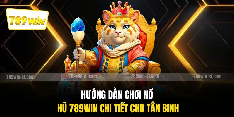 Hướng dẫn chơi nổ hũ 789WIN chi tiết cho tân binh