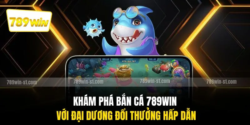Khám phá bắn cá 789WIN với đại dương đổi thưởng hấp dẫn
