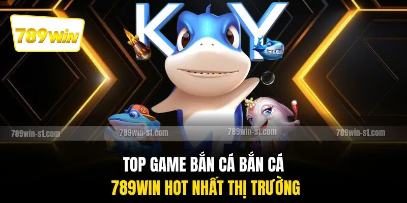 Top game bắn cá bắn cá 789WIN hot nhất thị trường